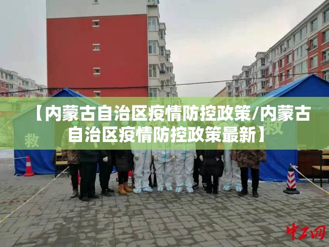 【内蒙古自治区疫情防控政策/内蒙古自治区疫情防控政策最新】