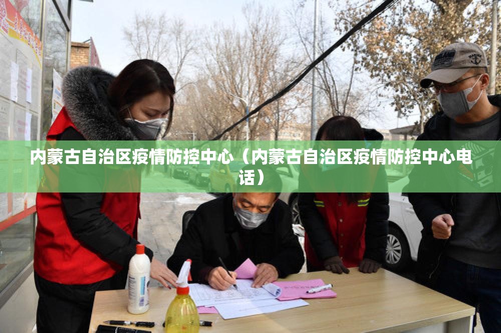 内蒙古自治区疫情防控中心（内蒙古自治区疫情防控中心电话）