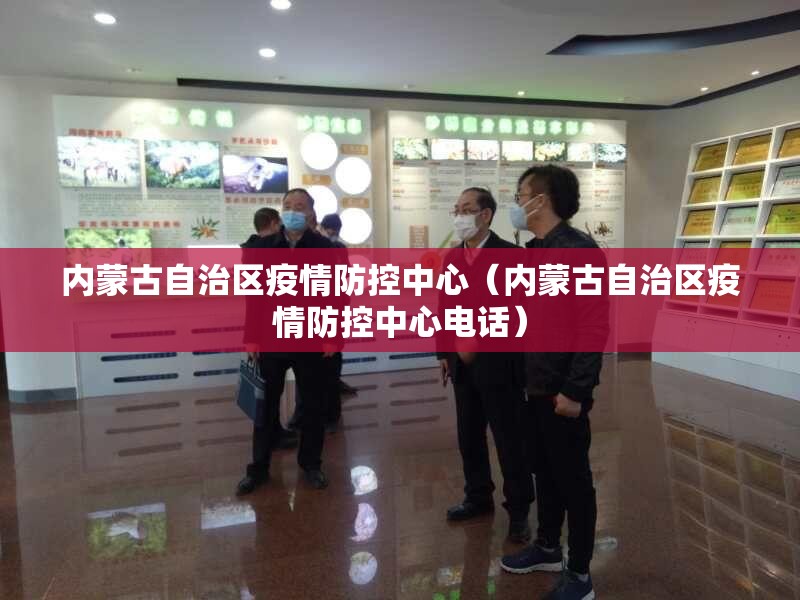 内蒙古自治区疫情防控中心（内蒙古自治区疫情防控中心电话）