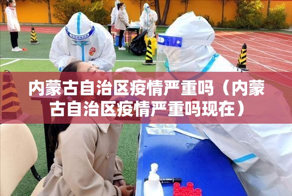 内蒙古自治区疫情严重吗（内蒙古自治区疫情严重吗现在）