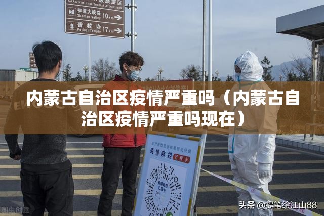 内蒙古自治区疫情严重吗（内蒙古自治区疫情严重吗现在）