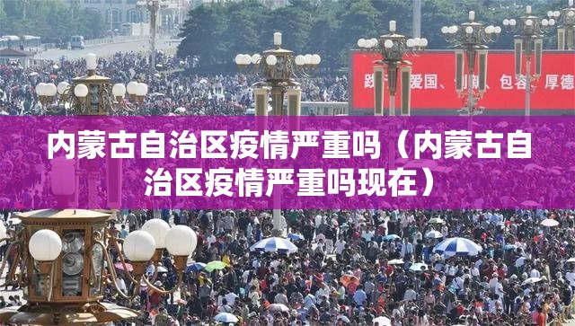 内蒙古自治区疫情严重吗（内蒙古自治区疫情严重吗现在）