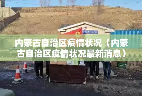 内蒙古自治区疫情状况（内蒙古自治区疫情状况最新消息）