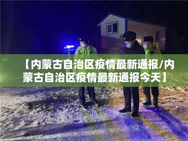 【内蒙古自治区疫情最新通报/内蒙古自治区疫情最新通报今天】