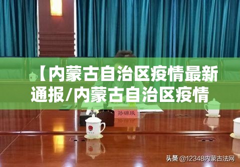 【内蒙古自治区疫情最新通报/内蒙古自治区疫情最新通报今天】