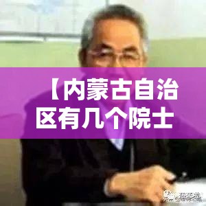 【内蒙古自治区有几个院士名单,内蒙古自治区有几个院士名单公布】