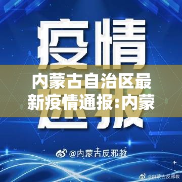 内蒙古自治区最新疫情通报:内蒙古自治区最新疫情通报今天