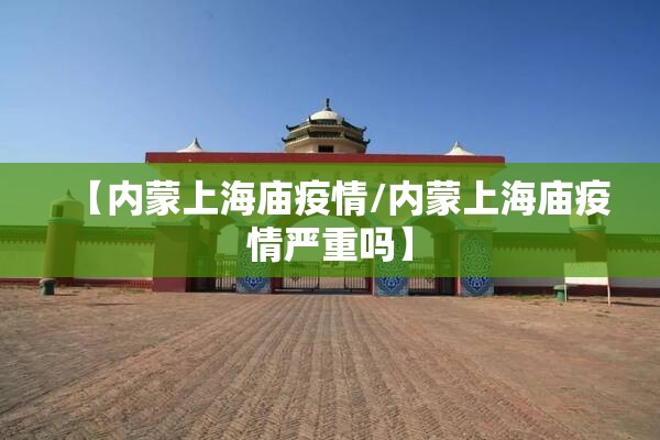 【内蒙上海庙疫情/内蒙上海庙疫情严重吗】