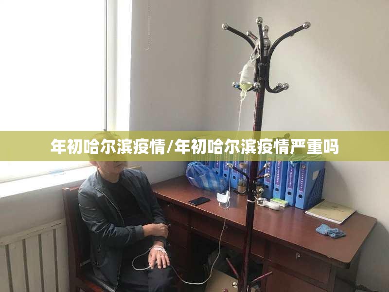 年初哈尔滨疫情/年初哈尔滨疫情严重吗