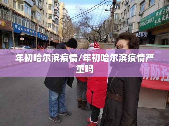 年初哈尔滨疫情/年初哈尔滨疫情严重吗