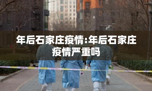 年后石家庄疫情:年后石家庄疫情严重吗