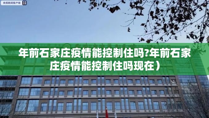 年前石家庄疫情能控制住吗?年前石家庄疫情能控制住吗现在）