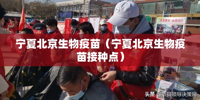 宁夏北京生物疫苗（宁夏北京生物疫苗接种点）