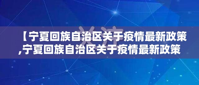【宁夏回族自治区关于疫情最新政策,宁夏回族自治区关于疫情最新政策文件】