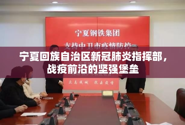 宁夏回族自治区新冠肺炎指挥部，战疫前沿的坚强堡垒