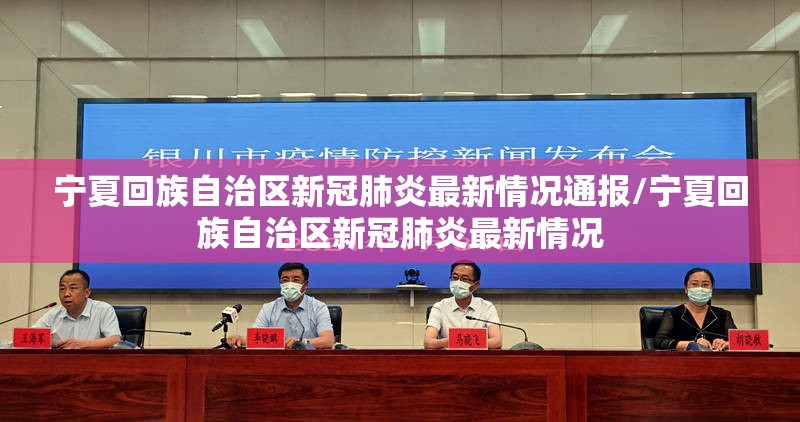 宁夏回族自治区新冠肺炎最新情况通报/宁夏回族自治区新冠肺炎最新情况