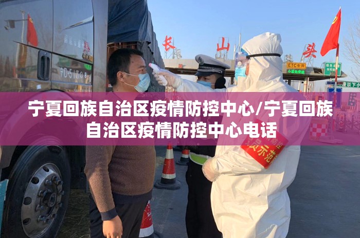 宁夏回族自治区疫情防控中心/宁夏回族自治区疫情防控中心电话