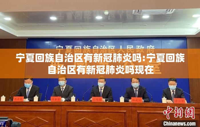宁夏回族自治区有新冠肺炎吗:宁夏回族自治区有新冠肺炎吗现在