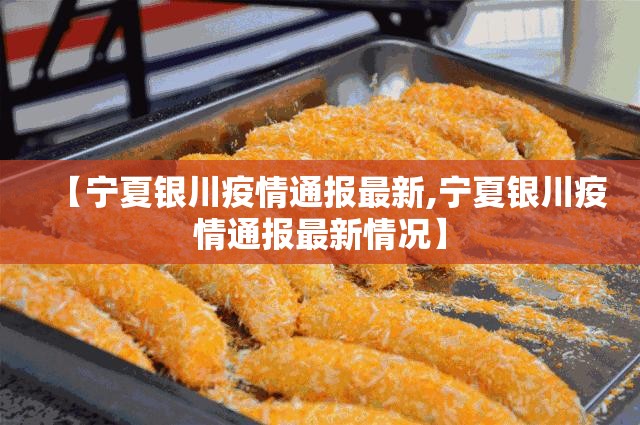 【宁夏银川疫情通报最新,宁夏银川疫情通报最新情况】