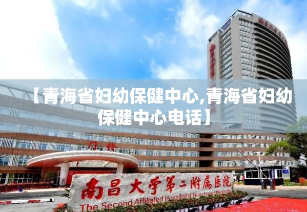 【青海省妇幼保健中心,青海省妇幼保健中心电话】