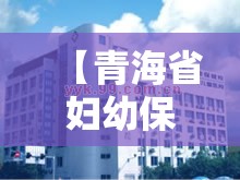 【青海省妇幼保健中心,青海省妇幼保健中心电话】