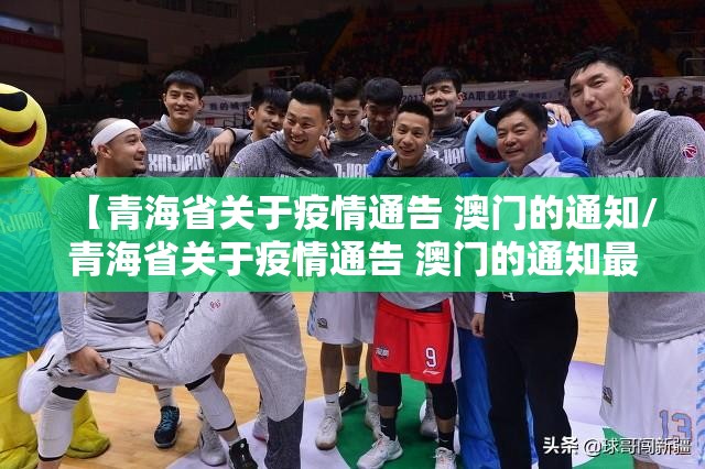 【青海省关于疫情通告 澳门的通知/青海省关于疫情通告 澳门的通知最新】