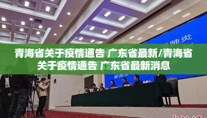 青海省关于疫情通告 广东省最新/青海省关于疫情通告 广东省最新消息