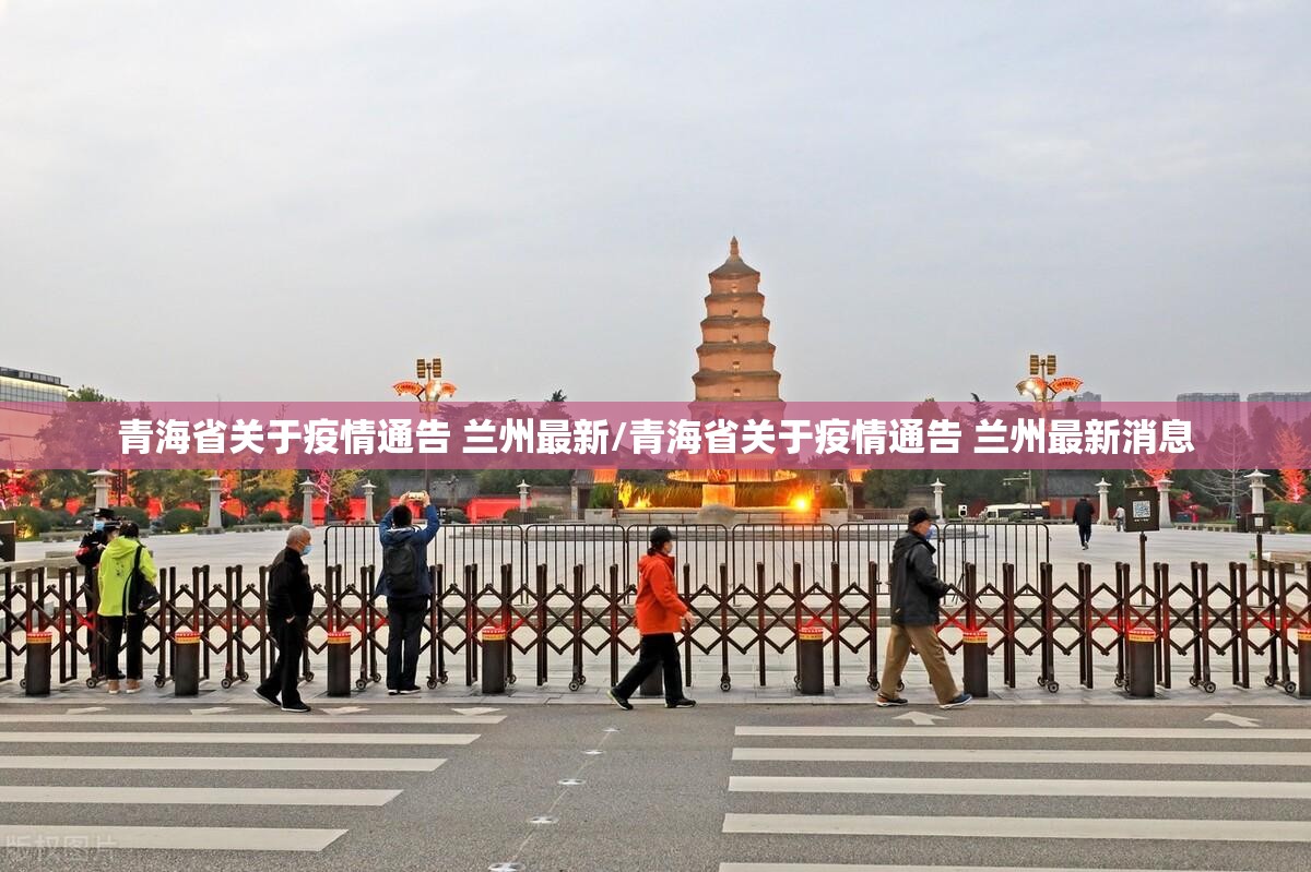 青海省关于疫情通告 兰州最新/青海省关于疫情通告 兰州最新消息
