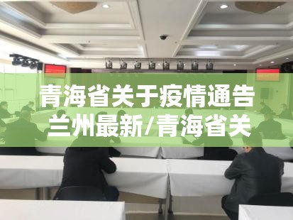 青海省关于疫情通告 兰州最新/青海省关于疫情通告 兰州最新消息