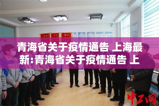 青海省关于疫情通告 上海最新:青海省关于疫情通告 上海最新政策