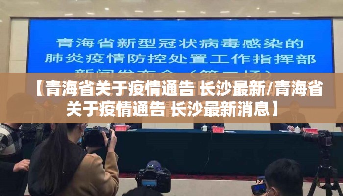 【青海省关于疫情通告 长沙最新/青海省关于疫情通告 长沙最新消息】