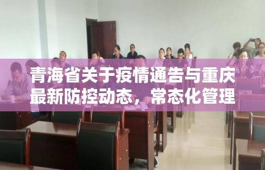 青海省关于疫情通告与重庆最新防控动态，常态化管理下的区域应对策略