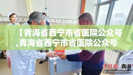 【青海省西宁市省医院公众号,青海省西宁市省医院公众号是多少】