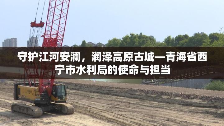 守护江河安澜，润泽高原古城—青海省西宁市水利局的使命与担当