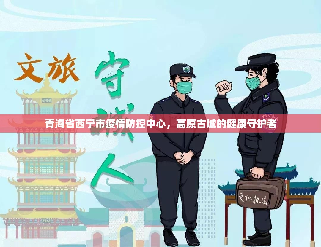 青海省西宁市疫情防控中心，高原古城的健康守护者