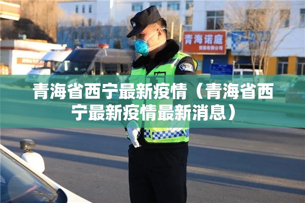 青海省西宁最新疫情（青海省西宁最新疫情最新消息）