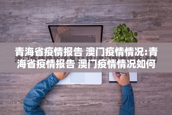青海省疫情报告 澳门疫情情况:青海省疫情报告 澳门疫情情况如何
