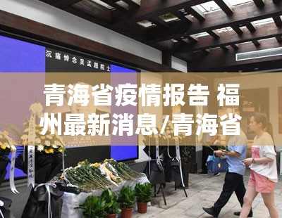 青海省疫情报告 福州最新消息/青海省疫情报告 福州最新消息通知