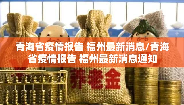 青海省疫情报告 福州最新消息/青海省疫情报告 福州最新消息通知