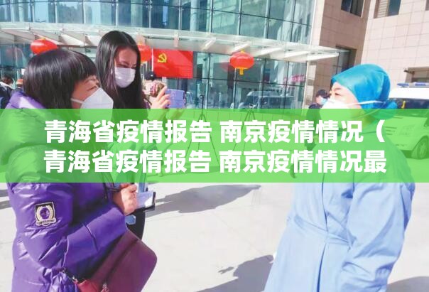 青海省疫情报告 南京疫情情况（青海省疫情报告 南京疫情情况最新）