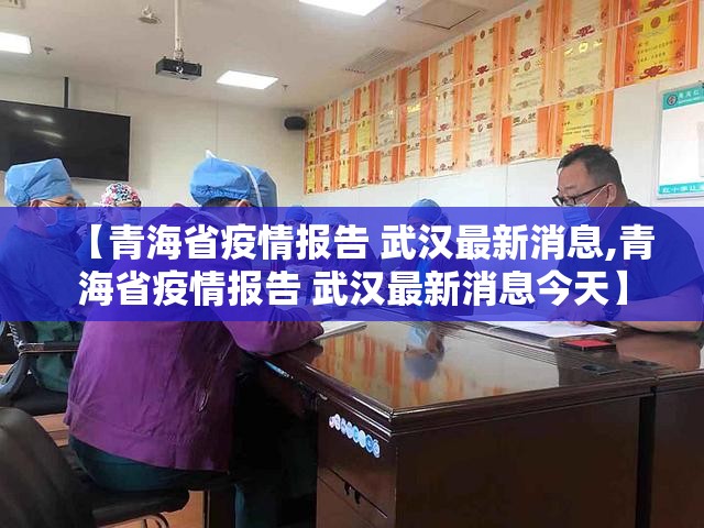 【青海省疫情报告 武汉最新消息,青海省疫情报告 武汉最新消息今天】