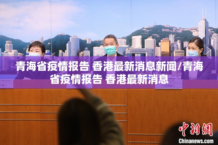 青海省疫情报告 香港最新消息新闻/青海省疫情报告 香港最新消息