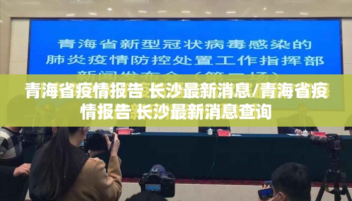 青海省疫情报告 长沙最新消息/青海省疫情报告 长沙最新消息查询