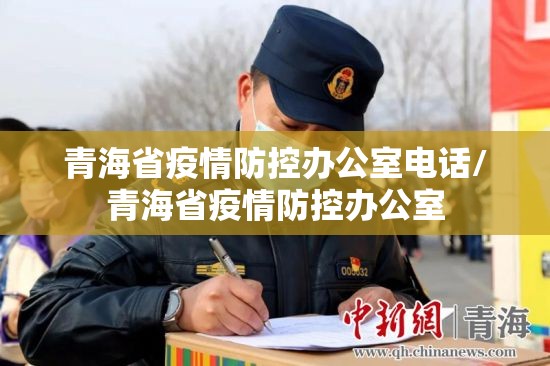 青海省疫情防控办公室电话/青海省疫情防控办公室