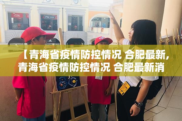 【青海省疫情防控情况 合肥最新,青海省疫情防控情况 合肥最新消息】
