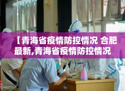 【青海省疫情防控情况 合肥最新,青海省疫情防控情况 合肥最新消息】