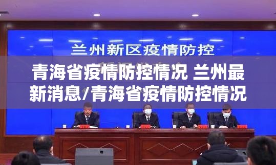 青海省疫情防控情况 兰州最新消息/青海省疫情防控情况 兰州最新