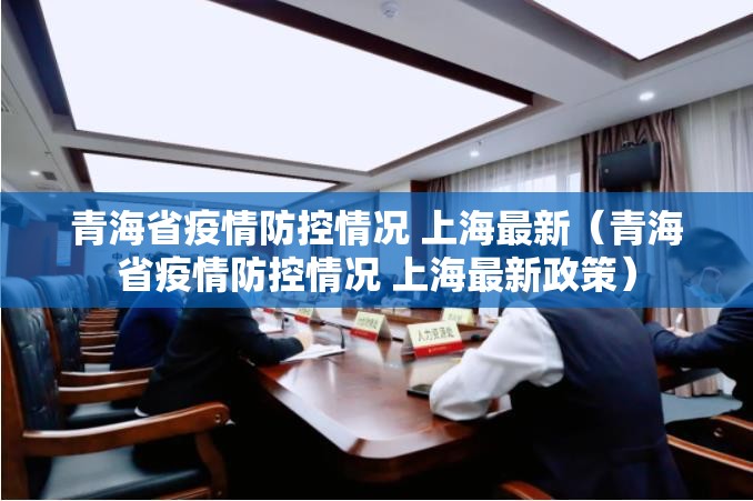 青海省疫情防控情况 上海最新（青海省疫情防控情况 上海最新政策）