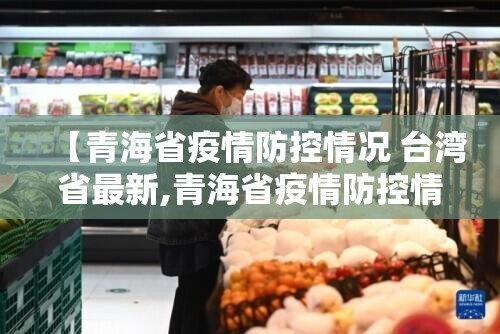 【青海省疫情防控情况 台湾省最新,青海省疫情防控情况 台湾省最新消息】