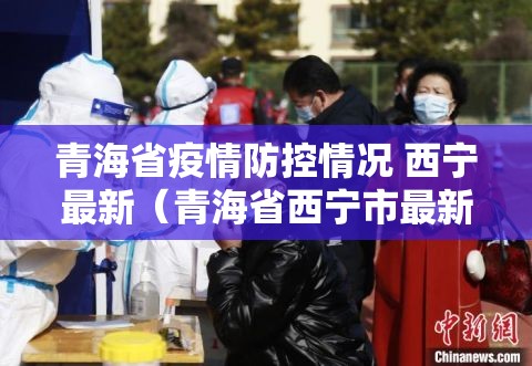 青海省疫情防控情况 西宁最新（青海省西宁市最新疫情报告）